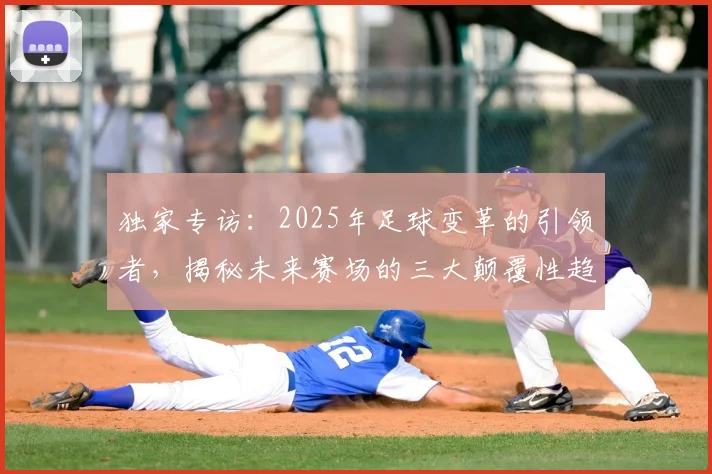 独家专访：2025年足球变革的引领者，揭秘未来赛场的三大颠覆性趋势