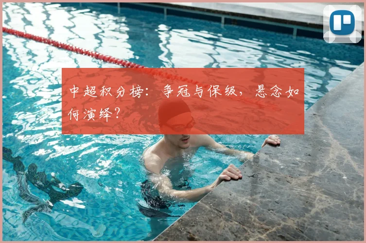 中超积分榜：争冠与保级，悬念如何演绎？