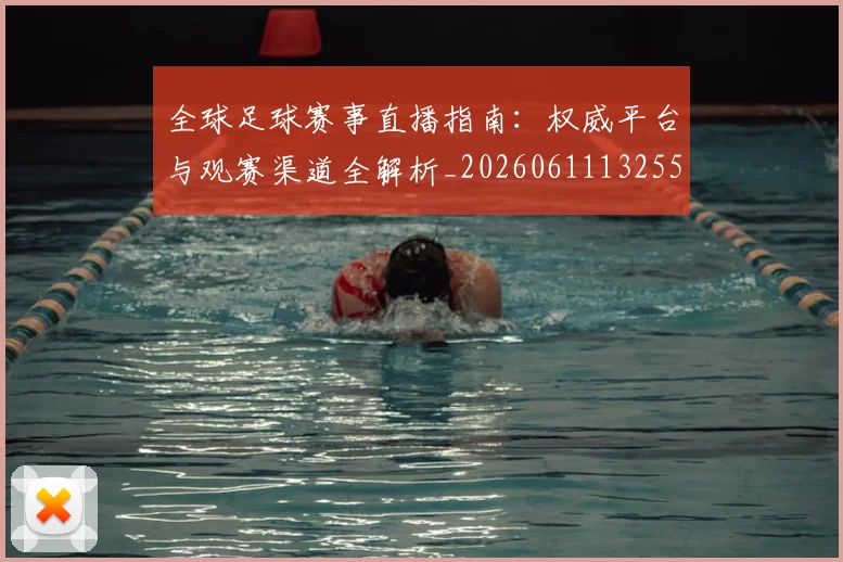 全球足球赛事直播指南：权威平台与观赛渠道全解析_20260611132559