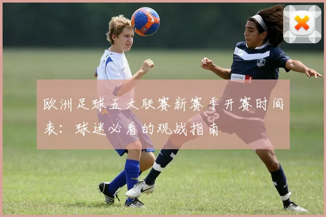 欧洲足球五大联赛新赛季开赛时间表：球迷必看的观战指南