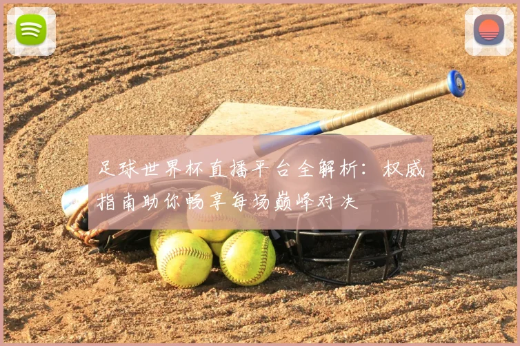 足球世界杯直播平台全解析:权威指南助你畅享每场巅峰对决