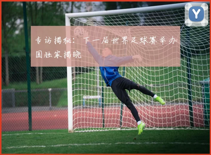 专访揭秘：下一届世界足球赛举办国独家揭晓