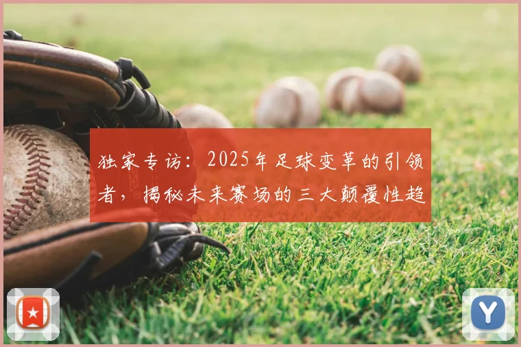 独家专访：2025年足球变革的引领者，揭秘未来赛场的三大颠覆性趋势