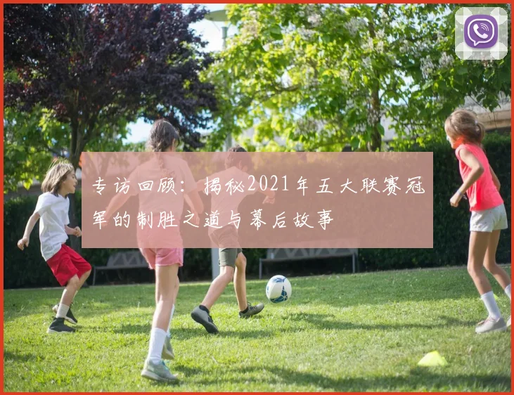 专访回顾：揭秘2021年五大联赛冠军的制胜之道与幕后故事