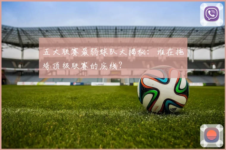 五大联赛最弱球队大揭秘：谁在拖垮顶级联赛的底线？