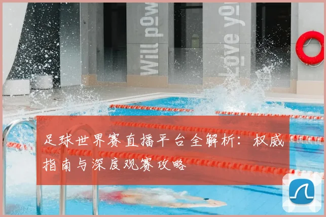 足球世界赛直播平台全解析：权威指南与深度观赛攻略