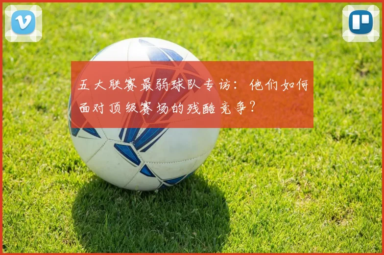 五大联赛最弱球队专访:他们如何面对顶级赛场的残酷竞争?