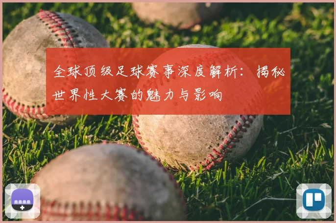 全球顶级足球赛事深度解析：揭秘世界性大赛的魅力与影响